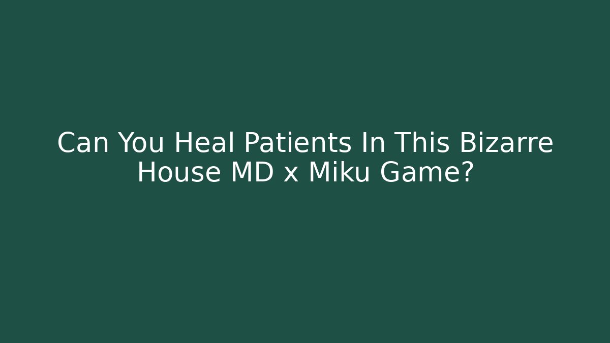 Can You Heal Patients In This Bizarre House MD x Miku Game?