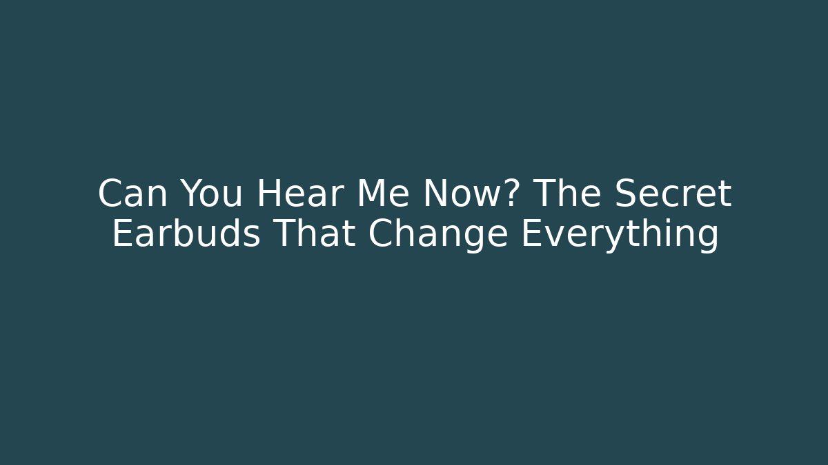 Can You Hear Me Now? The Secret Earbuds That Change Everything