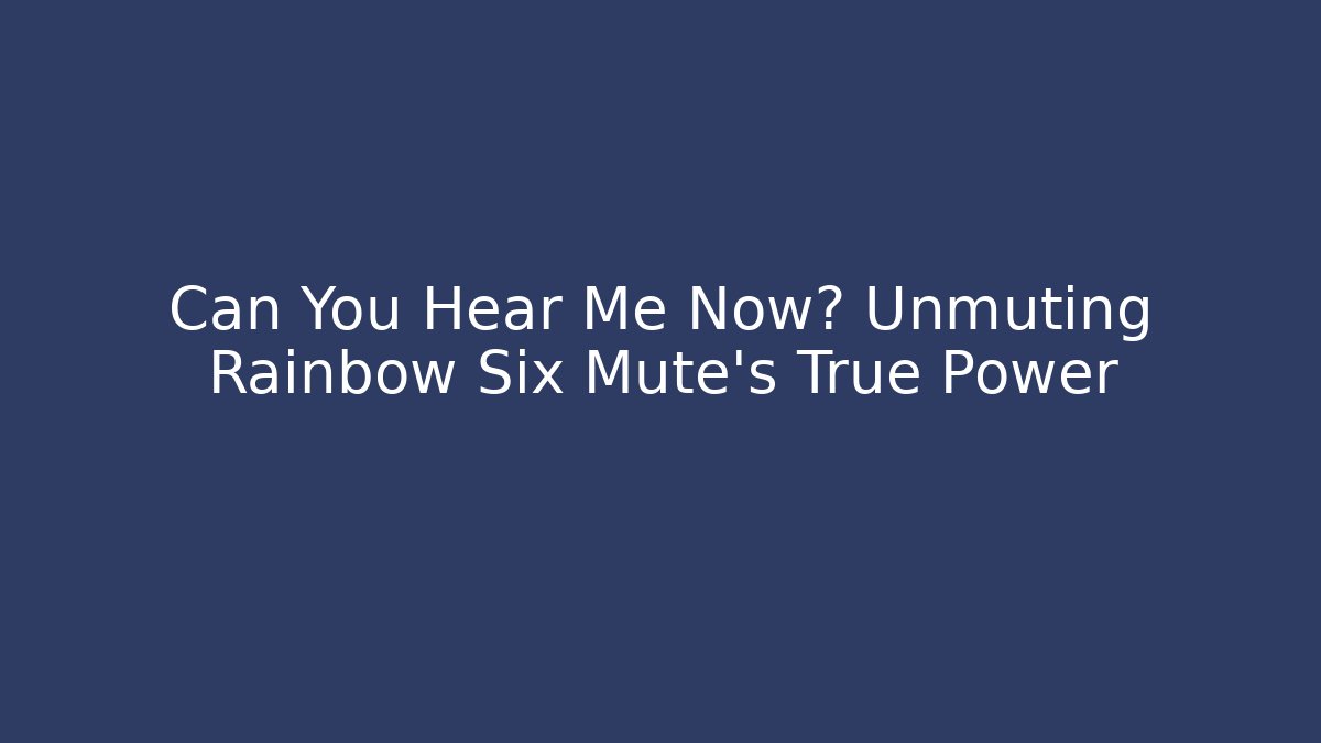 Can You Hear Me Now? Unmuting Rainbow Six Mute's True Power