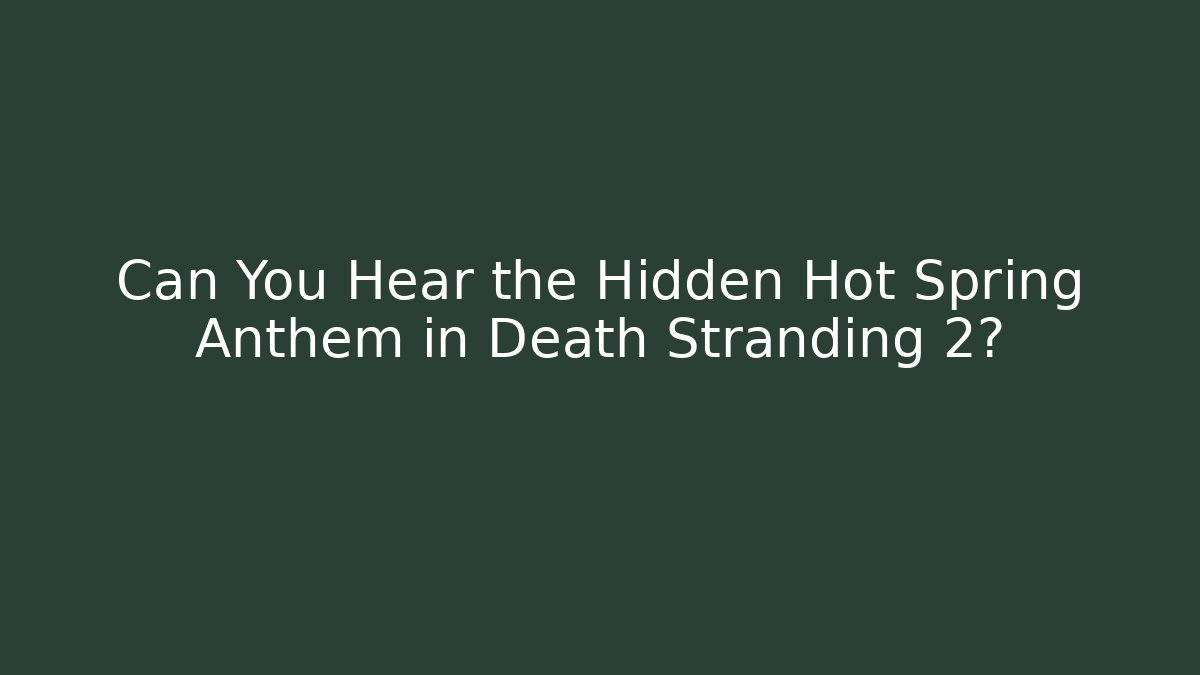 Can You Hear the Hidden Hot Spring Anthem in Death Stranding 2?