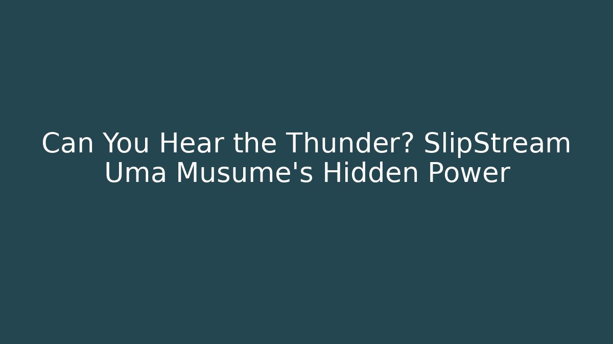 Can You Hear the Thunder? SlipStream Uma Musume's Hidden Power