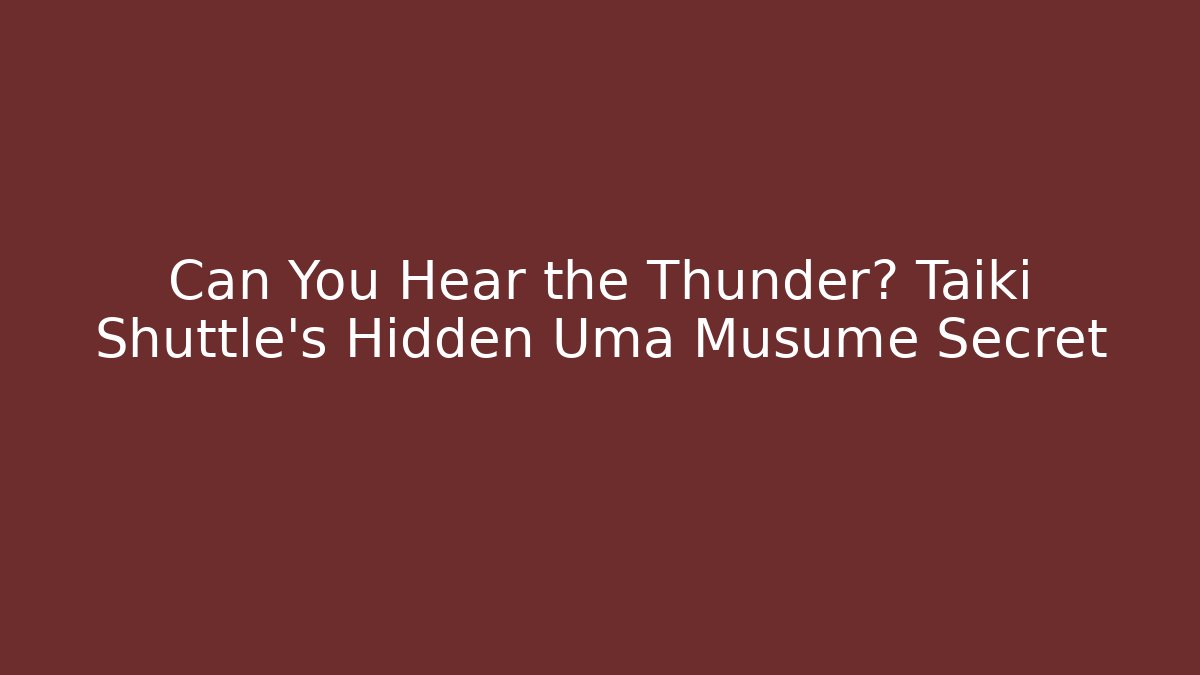 Can You Hear the Thunder? Taiki Shuttle's Hidden Uma Musume Secret