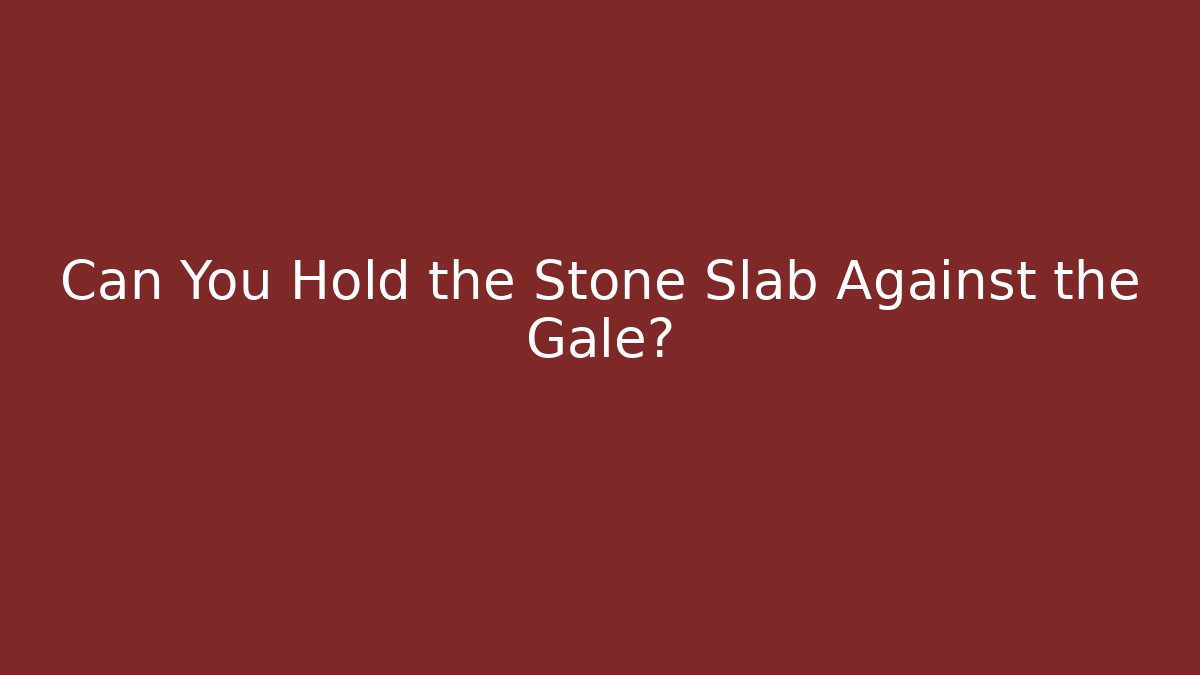 Can You Hold the Stone Slab Against the Gale?