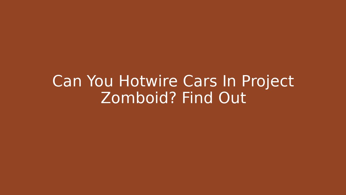 Can You Hotwire Cars In Project Zomboid? Find Out