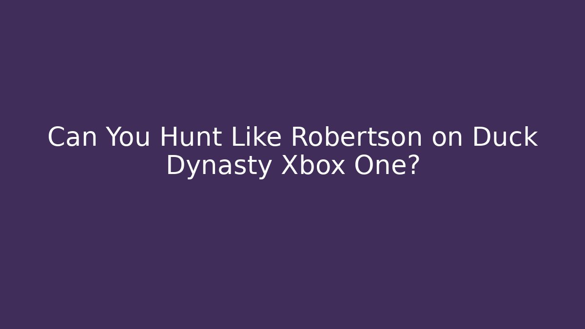 Can You Hunt Like Robertson on Duck Dynasty Xbox One?