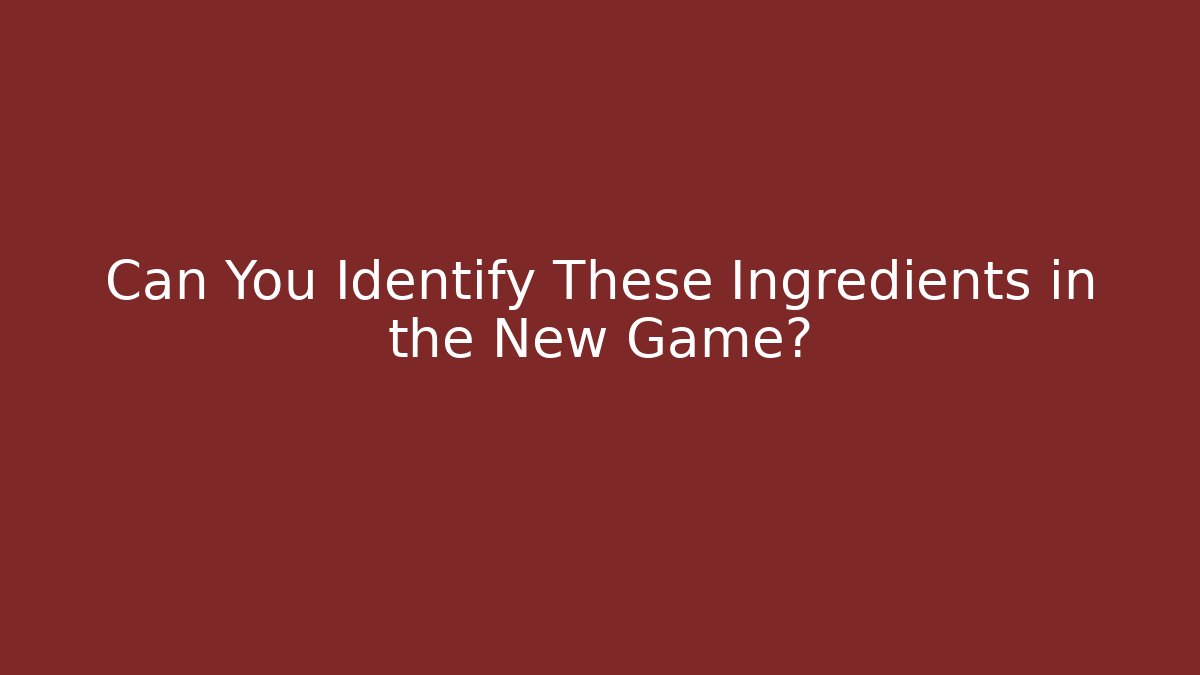 Can You Identify These Ingredients in the New Game?