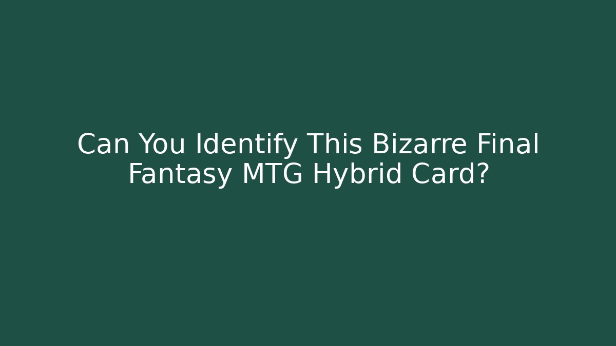 Can You Identify This Bizarre Final Fantasy MTG Hybrid Card?