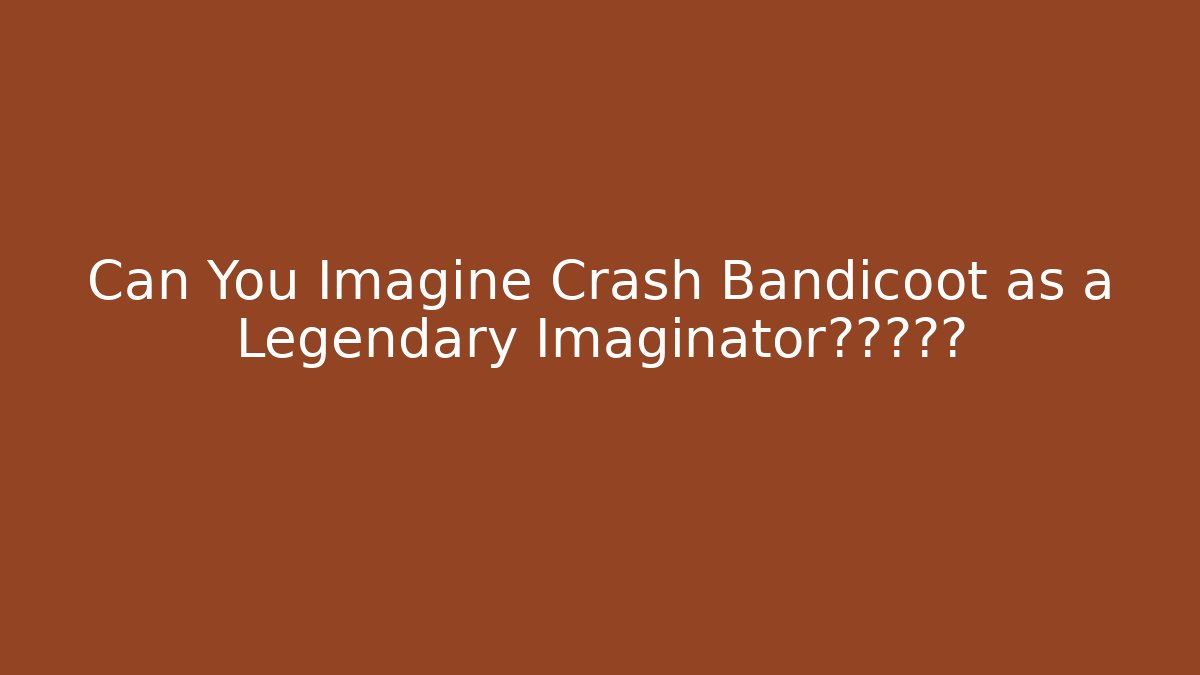 Can You Imagine Crash Bandicoot as a Legendary Imaginator?点击这里