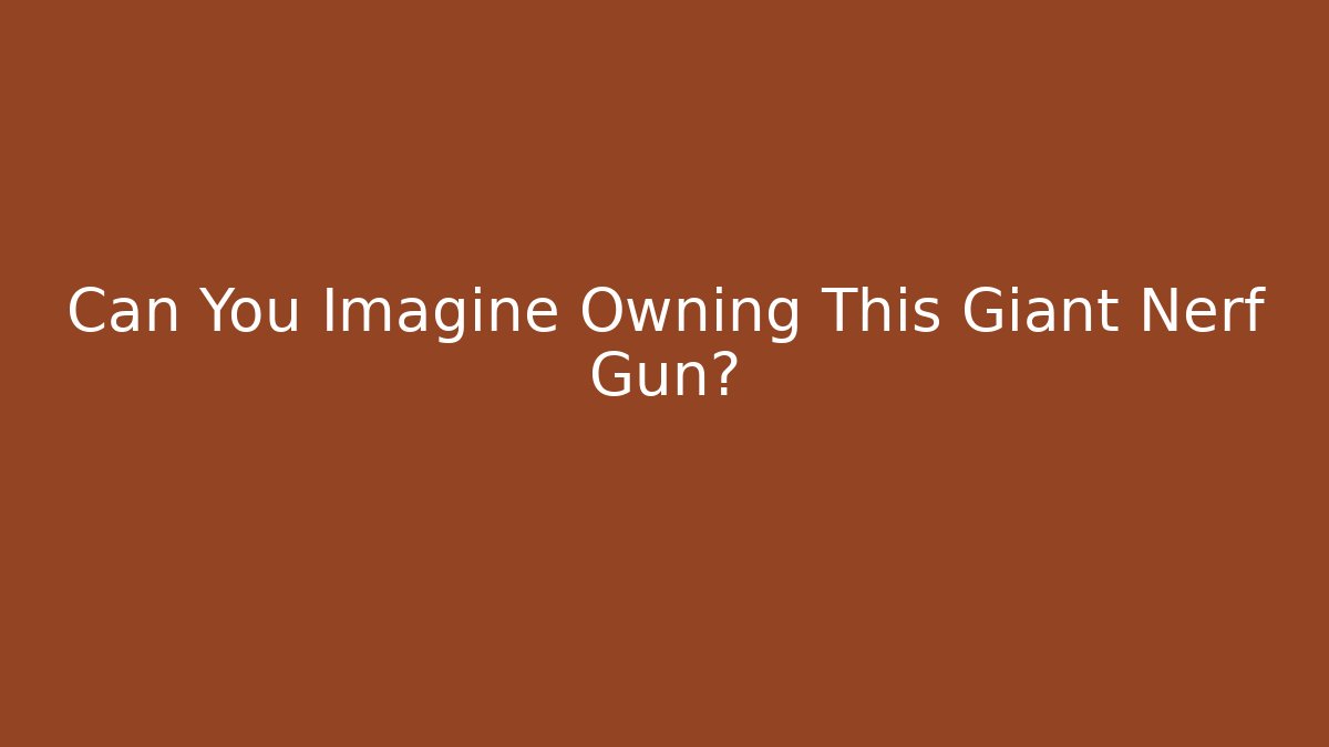 Can You Imagine Owning This Giant Nerf Gun?