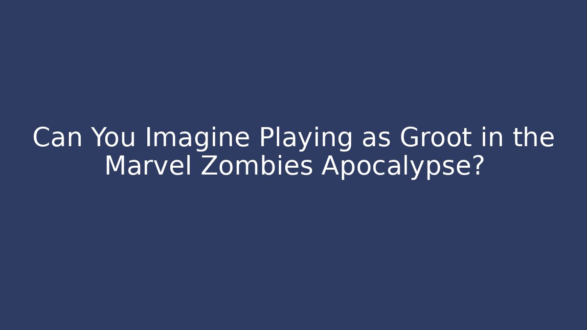 Can You Imagine Playing as Groot in the Marvel Zombies Apocalypse?