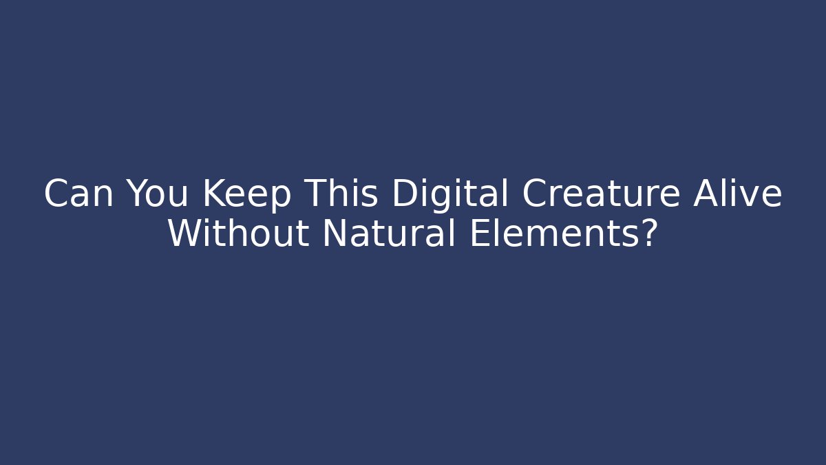 Can You Keep This Digital Creature Alive Without Natural Elements?