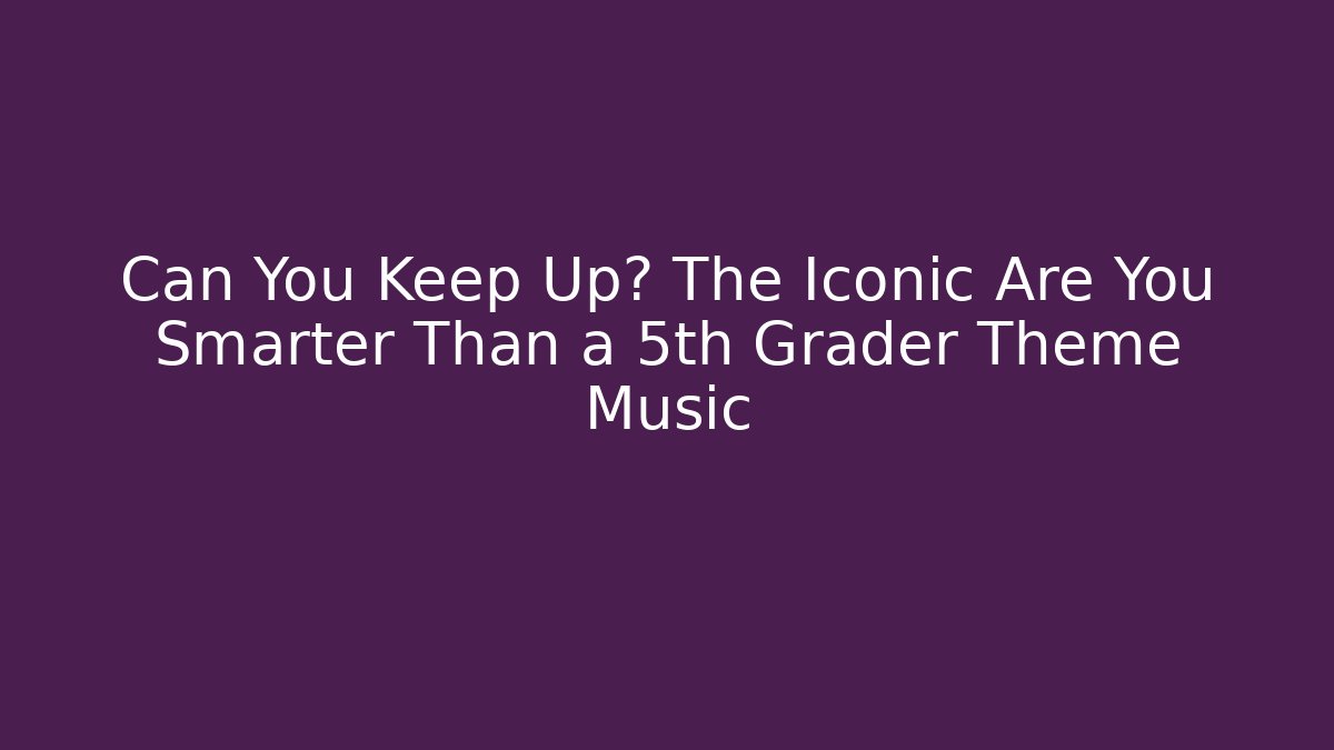 Can You Keep Up? The Iconic Are You Smarter Than a 5th Grader Theme Music