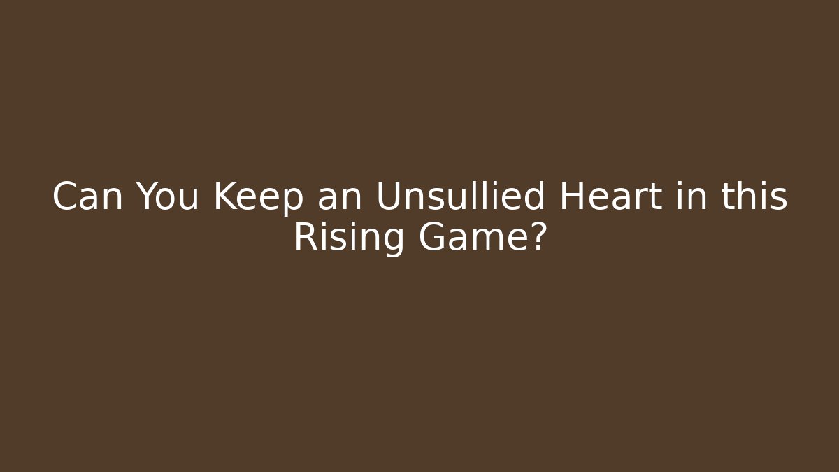 Can You Keep an Unsullied Heart in this Rising Game?