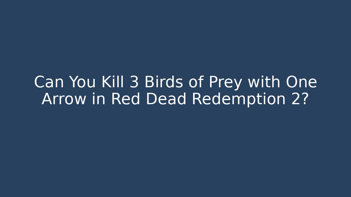 Can You Kill 3 Birds of Prey with One Arrow in Red Dead Redemption 2?