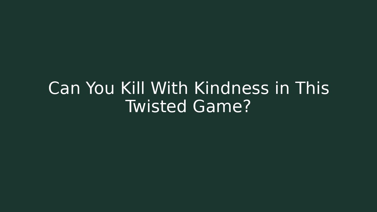 Can You Kill With Kindness in This Twisted Game?