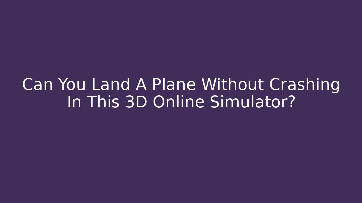 Can You Land A Plane Without Crashing In This 3D Online Simulator?