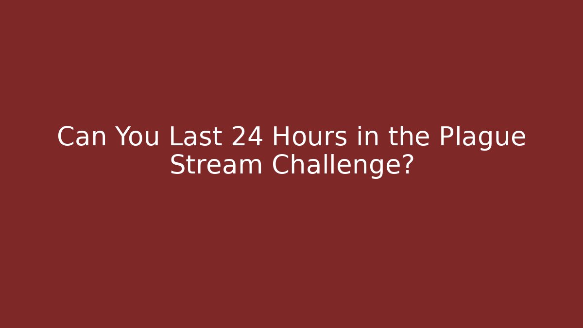 Can You Last 24 Hours in the Plague Stream Challenge?