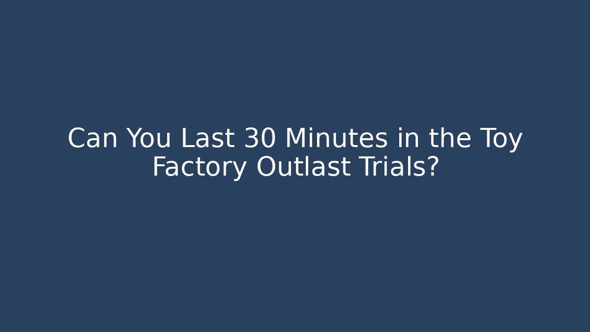 Can You Last 30 Minutes in the Toy Factory Outlast Trials?