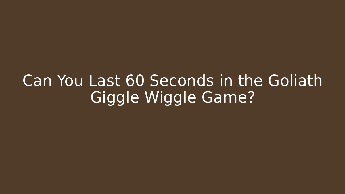 Can You Last 60 Seconds in the Goliath Giggle Wiggle Game?