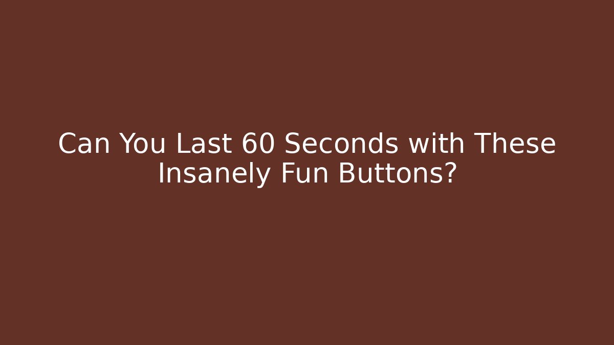 Can You Last 60 Seconds with These Insanely Fun Buttons?
