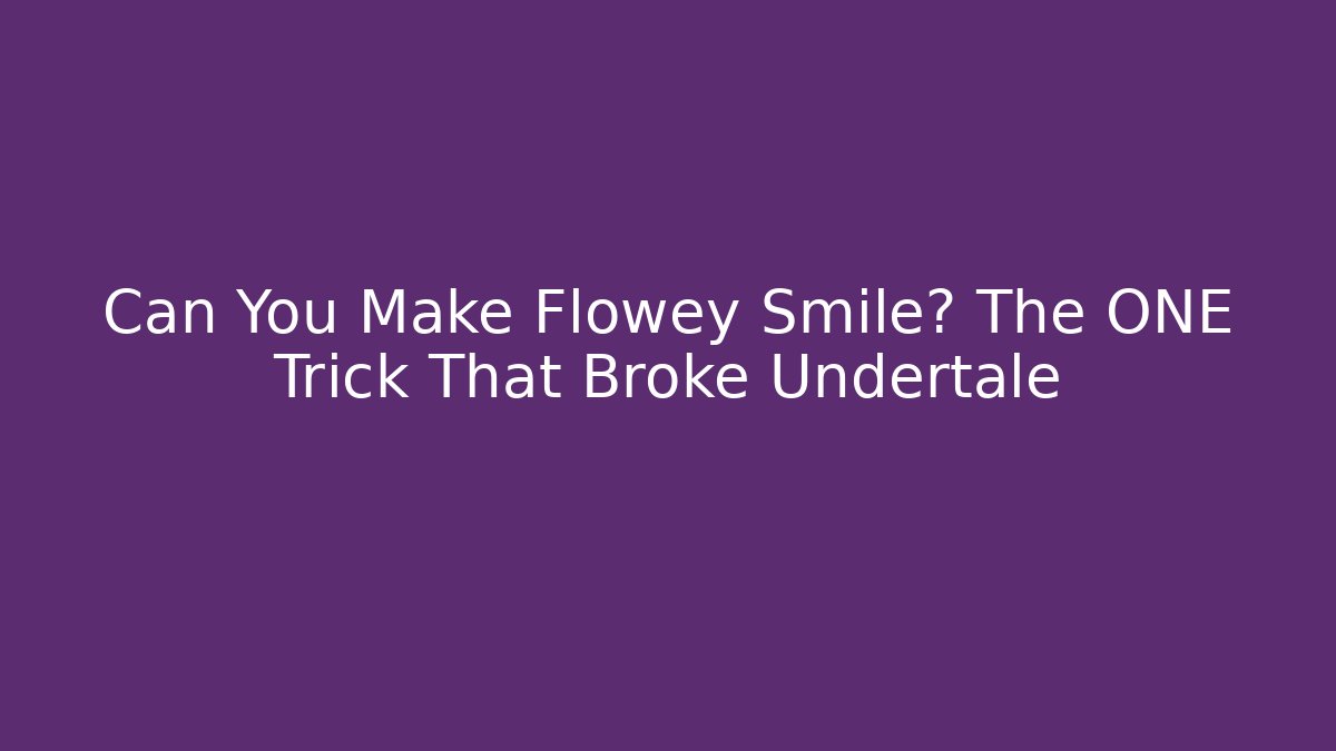 Can You Make Flowey Smile? The ONE Trick That Broke Undertale