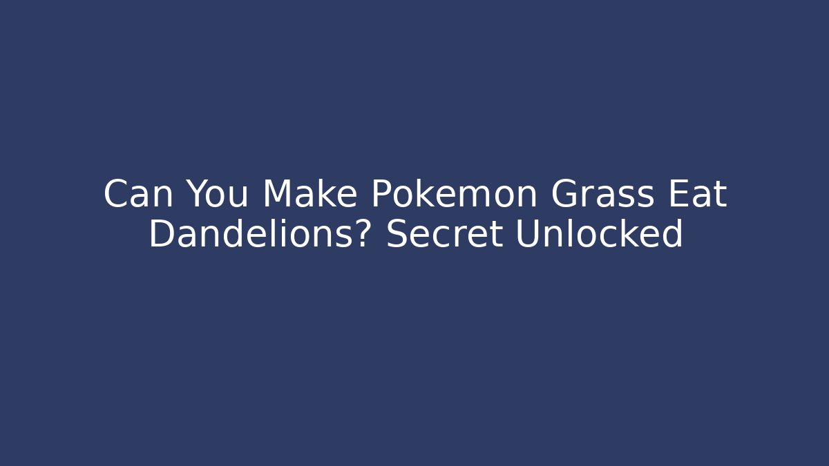 Can You Make Pokémon Grass Eat Dandelions? Secret Unlocked