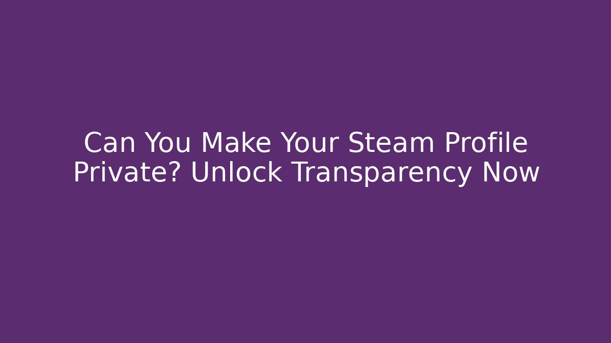 Can You Make Your Steam Profile Private? Unlock Transparency Now