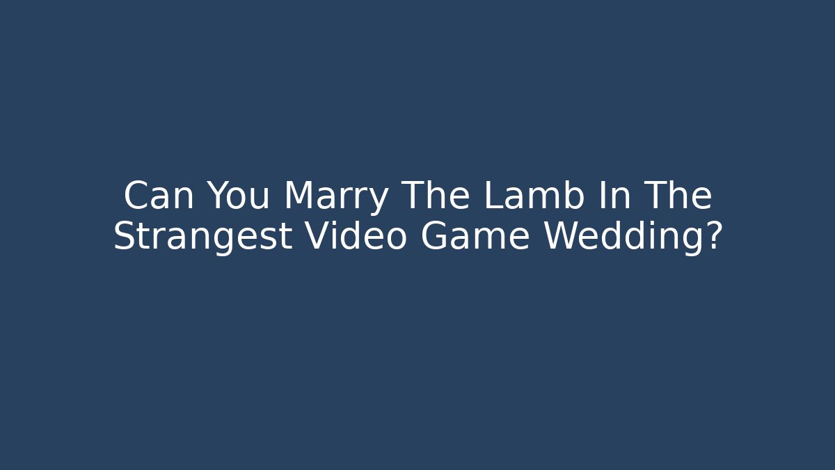Can You Marry The Lamb In The Strangest Video Game Wedding?