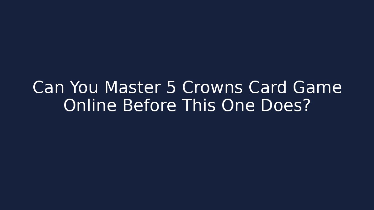 Can You Master 5 Crowns Card Game Online Before This One Does? - Create More Assets