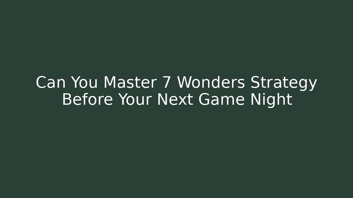 Can You Master 7 Wonders Strategy Before Your Next Game Night