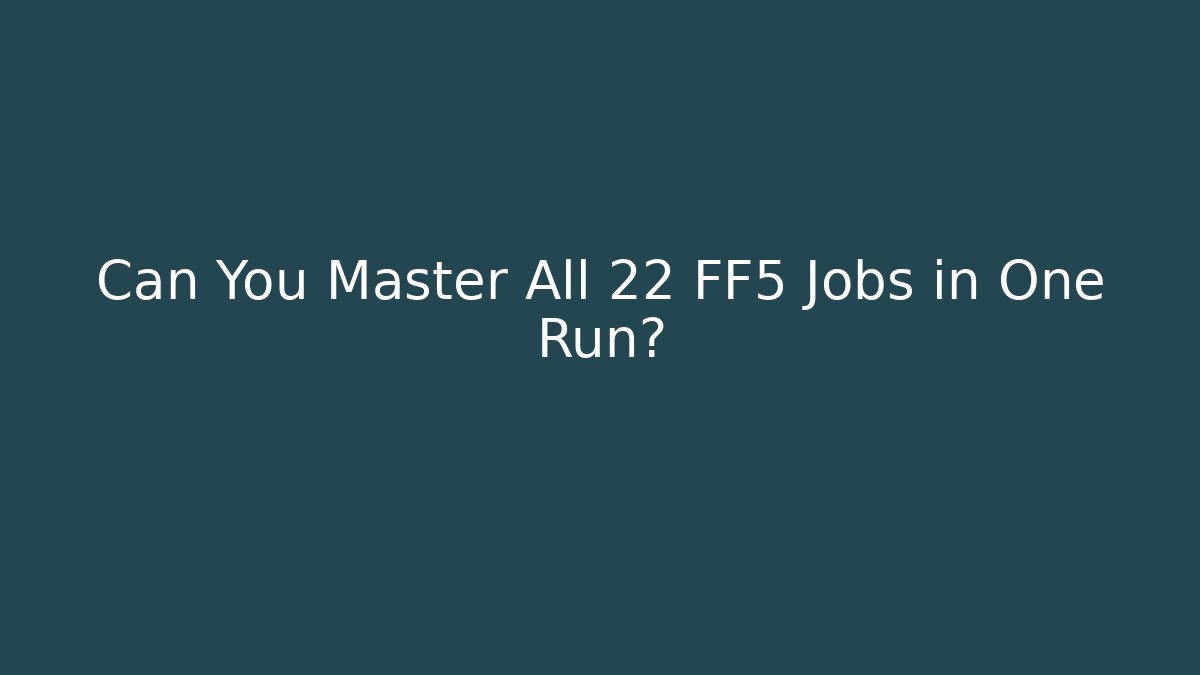 Can You Master All 22 FF5 Jobs in One Run?