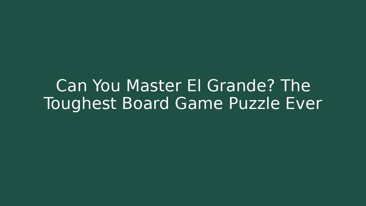 Can You Master El Grande? The Toughest Board Game Puzzle Ever