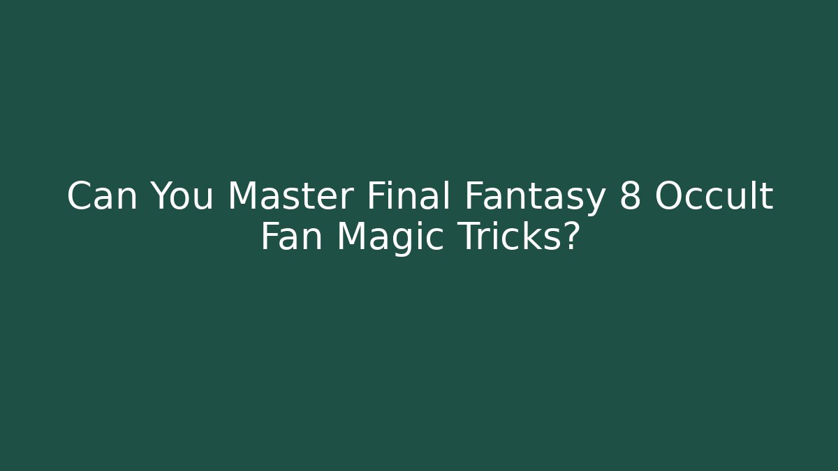Can You Master Final Fantasy 8 Occult Fan Magic Tricks?