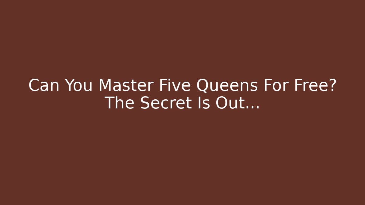 Can You Master Five Queens For Free? The Secret Is Out…