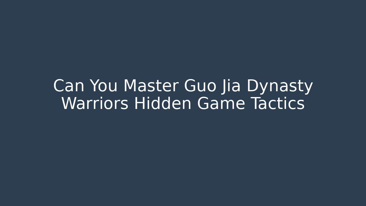 Can You Master Guo Jia Dynasty Warriors Hidden Game Tactics
