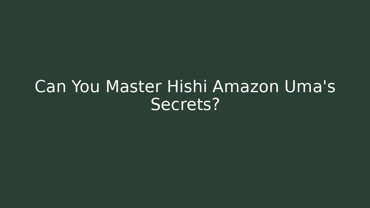 Can You Master Hishi Amazon Uma's Secrets?