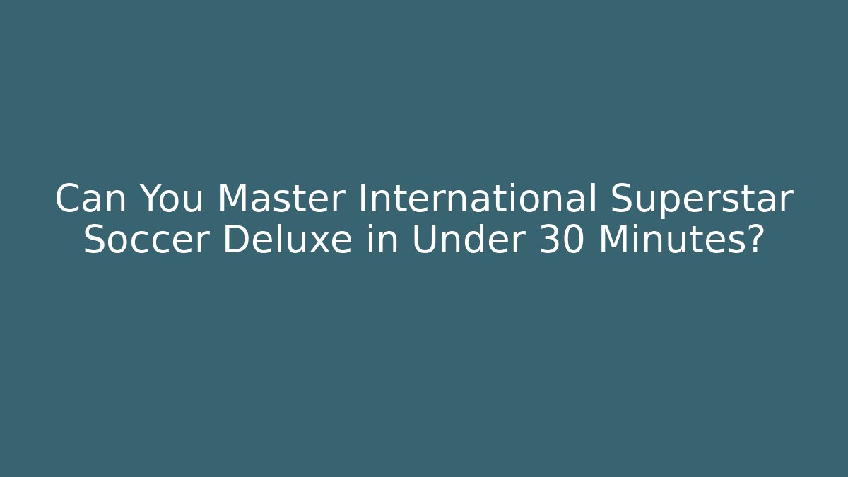 Can You Master International Superstar Soccer Deluxe in Under 30 Minutes?
