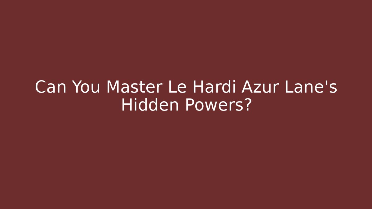Can You Master Le Hardi Azur Lane's Hidden Powers?