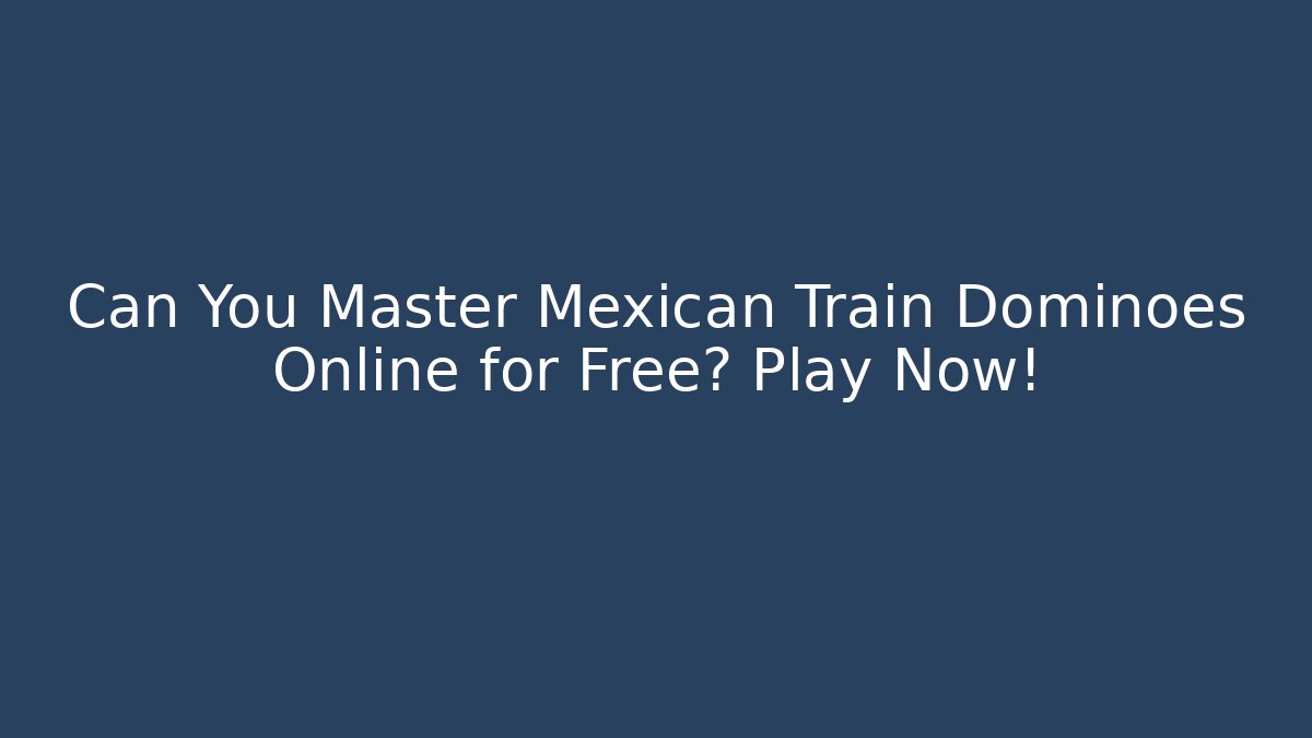 Can You Master Mexican Train Dominoes Online for Free? Play Now!