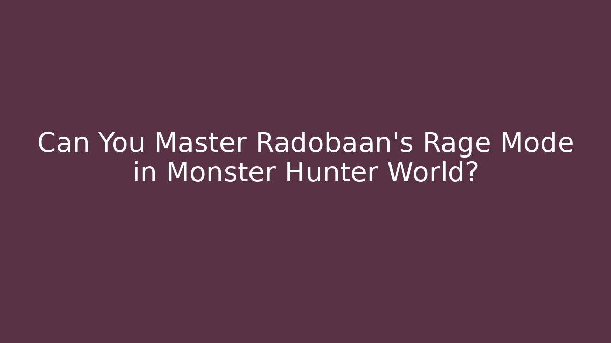 Can You Master Radobaan's Rage Mode in Monster Hunter World?
