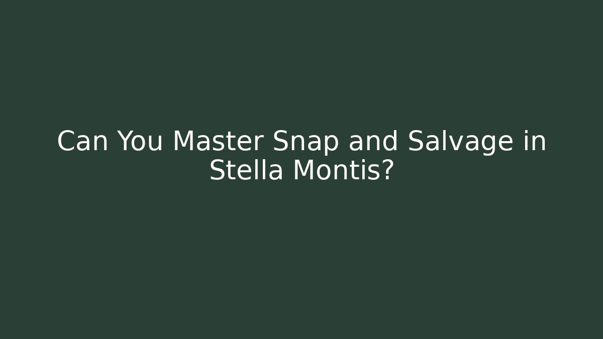 Can You Master Snap and Salvage in Stella Montis?