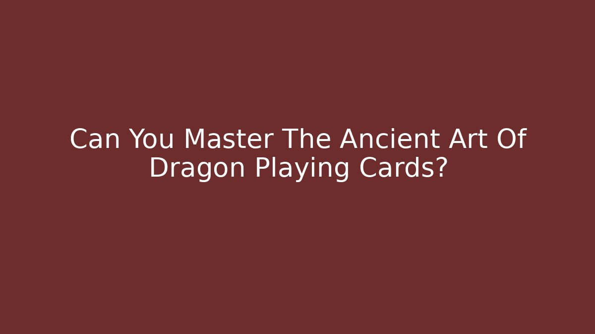 Can You Master The Ancient Art Of Dragon Playing Cards?