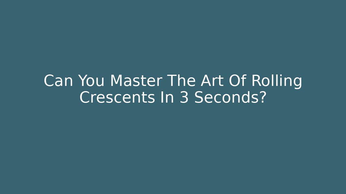 Can You Master The Art Of Rolling Crescents In 3 Seconds?