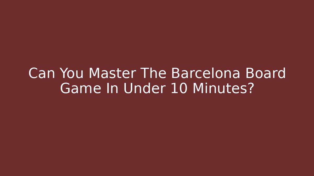 Can You Master The Barcelona Board Game In Under 10 Minutes?