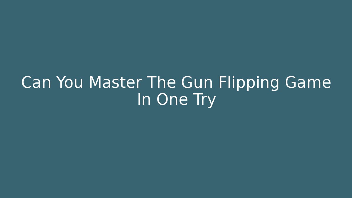 Can You Master The Gun Flipping Game In One Try