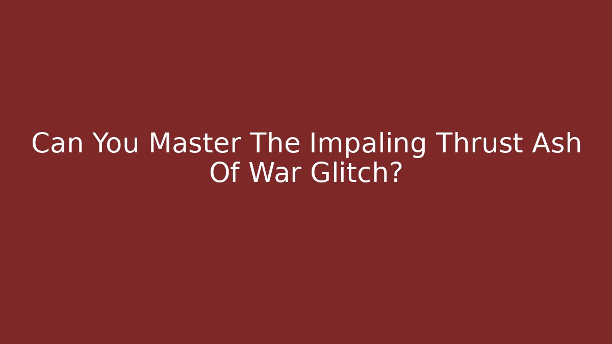 Can You Master The Impaling Thrust Ash Of War Glitch?