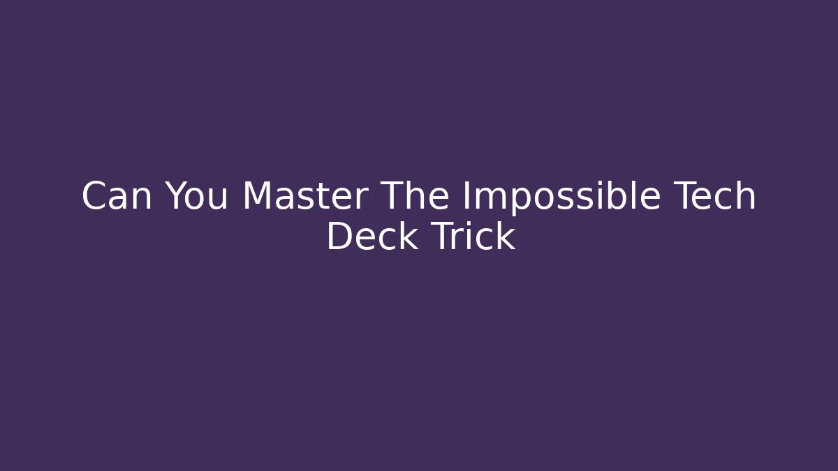 Can You Master The Impossible Tech Deck Trick