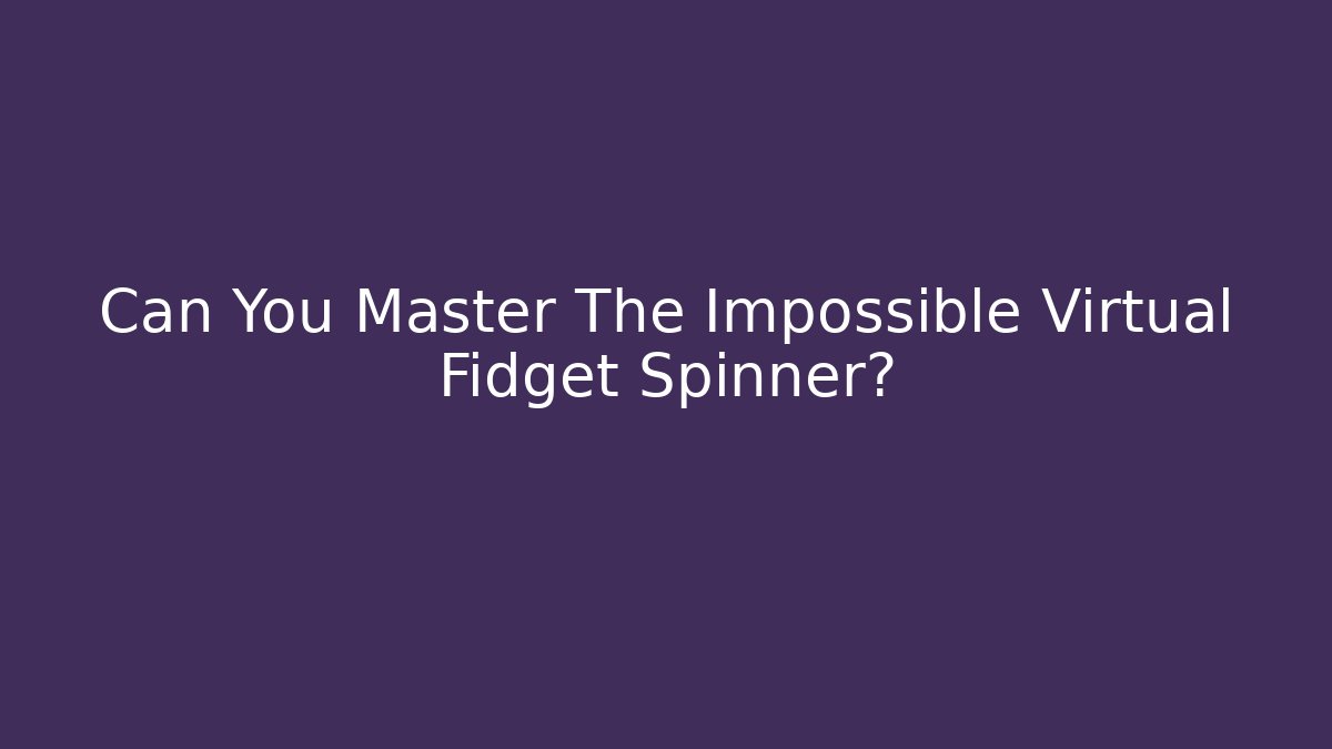 Can You Master The Impossible Virtual Fidget Spinner?