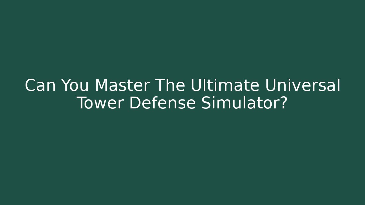 Can You Master The Ultimate Universal Tower Defense Simulator?