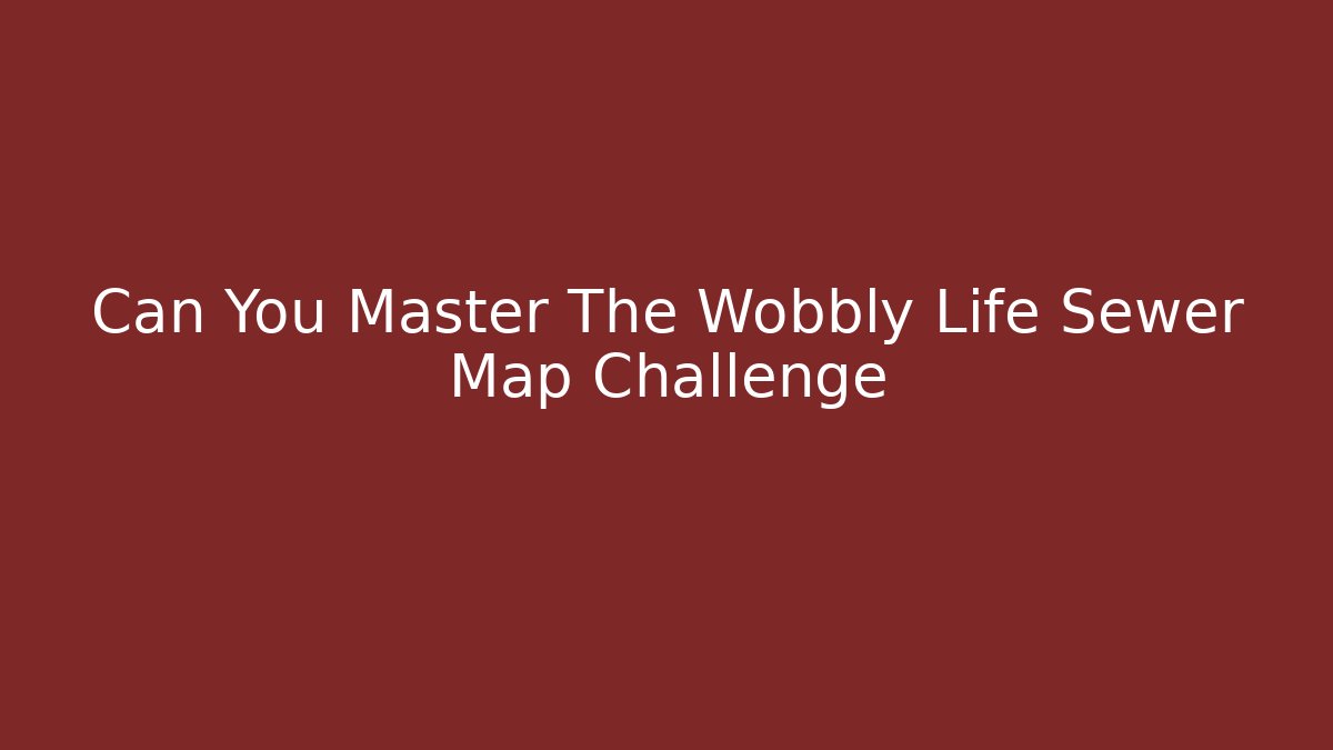 Can You Master The Wobbly Life Sewer Map Challenge - Create More Assets